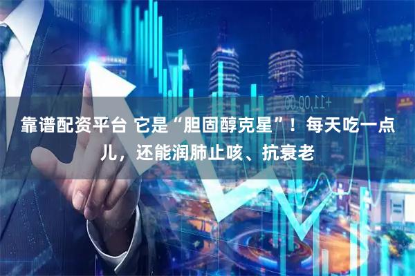 靠谱配资平台 它是“胆固醇克星”！每天吃一点儿，还能润肺止咳、抗衰老