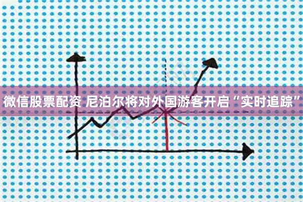 微信股票配资 尼泊尔将对外国游客开启“实时追踪”