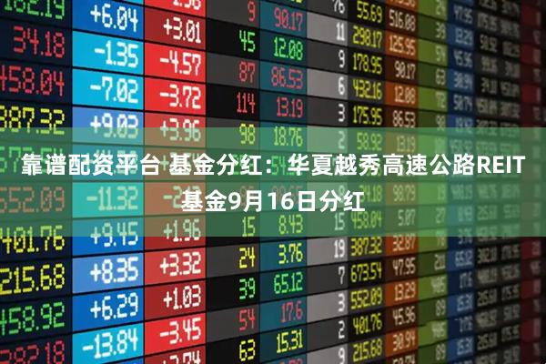 靠谱配资平台 基金分红：华夏越秀高速公路REIT基金9月16日分红
