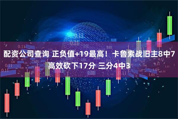 配资公司查询 正负值+19最高！卡鲁索战旧主8中7高效砍下17分 三分4中3