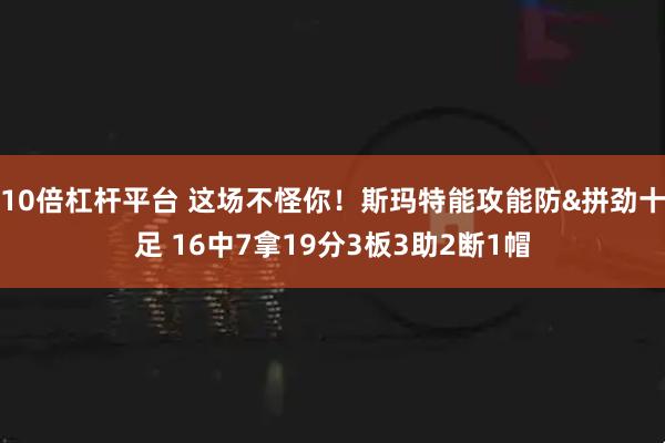 10倍杠杆平台 这场不怪你！斯玛特能攻能防&拼劲十足 16中7拿19分3板3助2断1帽