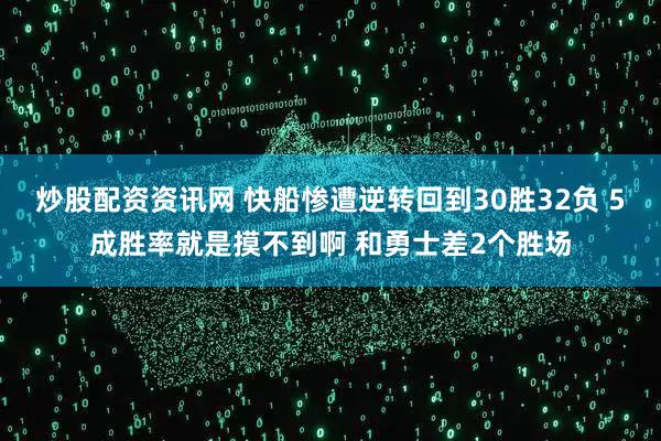 炒股配资资讯网 快船惨遭逆转回到30胜32负 5成胜率就是摸不到啊 和勇士差2个胜场