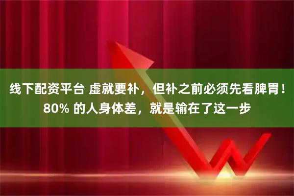 线下配资平台 虚就要补，但补之前必须先看脾胃！80% 的人身体差，就是输在了这一步