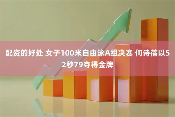 配资的好处 女子100米自由泳A组决赛 何诗蓓以52秒79夺得金牌