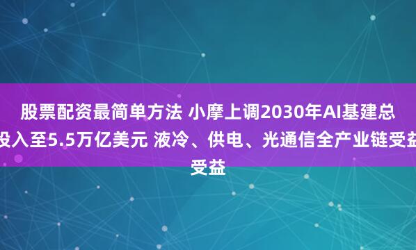 股票配资最简单方法 小摩上调2030年AI基建总投入至5.5万亿美元 液冷、供电、光通信全产业链受益